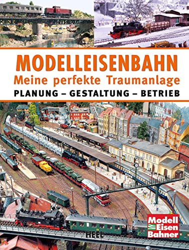 Modelleisenbahn - Meine perfekte Traumanlage: Planung – Gestaltung – Betrieb von Heel Verlag GmbH